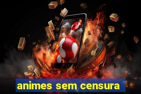 animes sem censura